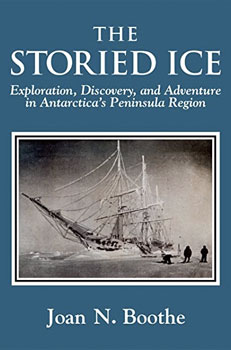 The Storied Ice: Exploration, Discovery and Adventure in Antarctica's Peninsula Region, by Joan Boothe